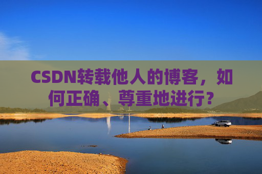 CSDN转载他人的博客，如何正确、尊重地进行？